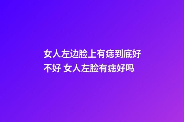 女人左边脸上有痣到底好不好 女人左脸有痣好吗